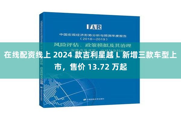 在线配资线上 2024 款吉利星越 L 新增三款车型上市，售价 13.72 万起