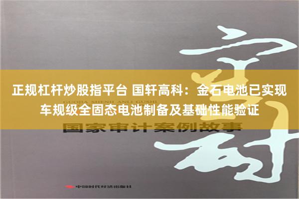 正规杠杆炒股指平台 国轩高科：金石电池已实现车规级全固态电池制备及基础性能验证