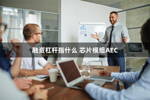 融资杠杆指什么 芯片模组AEC