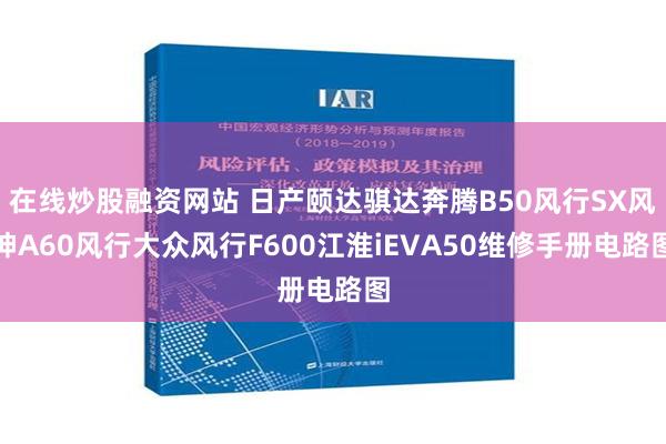 在线炒股融资网站 日产颐达骐达奔腾B50风行SX风神A60风行大众风行F600江淮iEVA50维修手册电路图