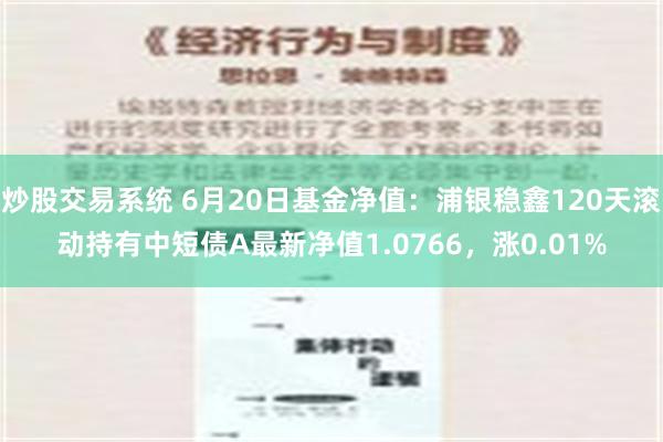 炒股交易系统 6月20日基金净值：浦银稳鑫120天滚动持有中短债A最新净值1.0766，涨0.01%