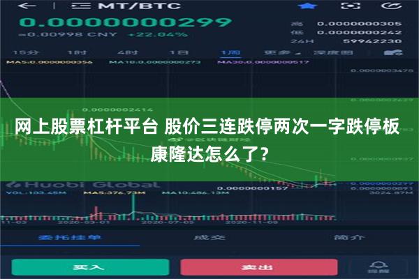 网上股票杠杆平台 股价三连跌停两次一字跌停板 康隆达怎么了？