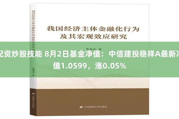 配资炒股技能 8月2日基金净值：中信建投稳祥A最新净值1.0599，涨0.05%