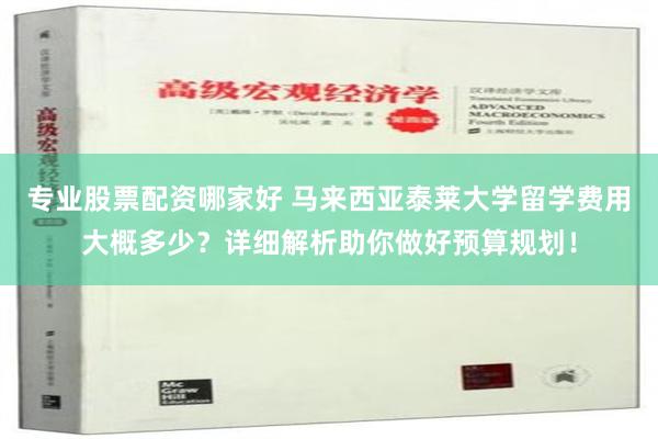 专业股票配资哪家好 马来西亚泰莱大学留学费用大概多少？详细解析助你做好预算规划！