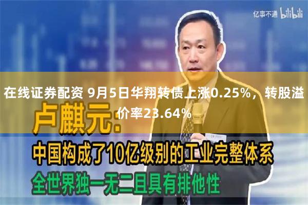 在线证券配资 9月5日华翔转债上涨0.25%，转股溢价率23.64%