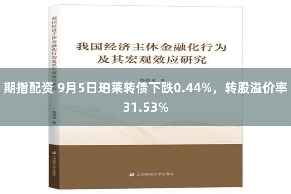 期指配资 9月5日珀莱转债下跌0.44%，转股溢价率31.53%