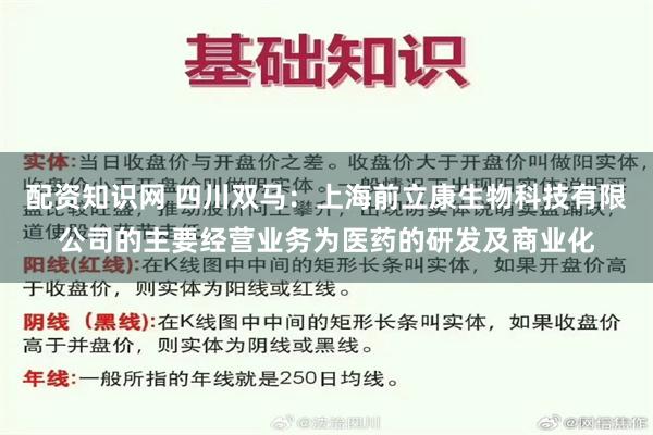 配资知识网 四川双马：上海前立康生物科技有限公司的主要经营业务为医药的研发及商业化