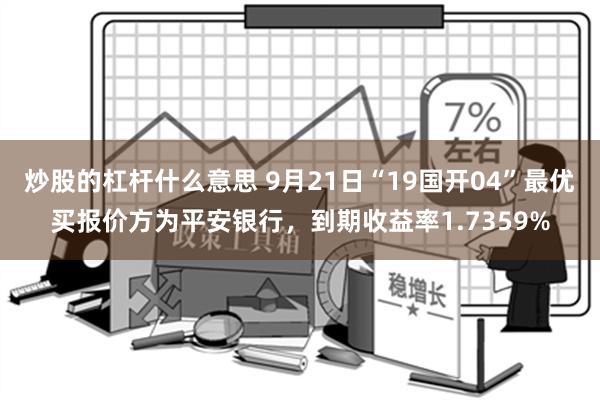 炒股的杠杆什么意思 9月21日“19国开04”最优买报价方为平安银行，到期收益率1.7359%