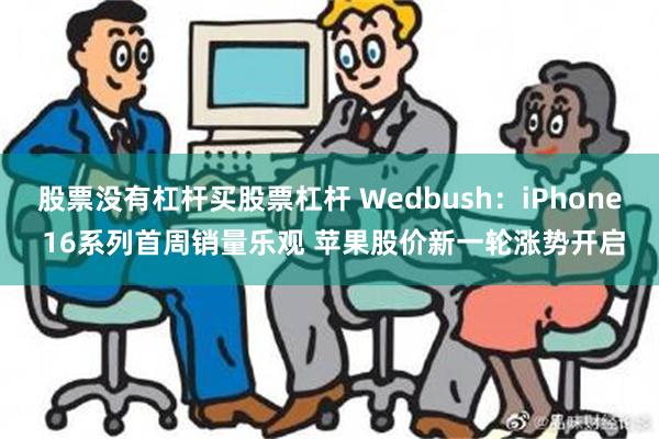 股票没有杠杆买股票杠杆 Wedbush：iPhone 16系列首周销量乐观 苹果股价新一轮涨势开启