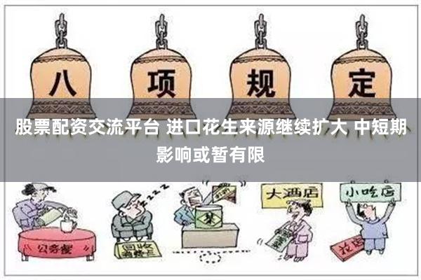 股票配资交流平台 进口花生来源继续扩大 中短期影响或暂有限