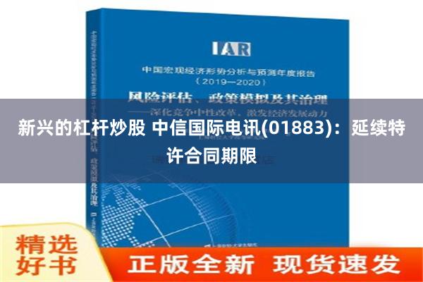 新兴的杠杆炒股 中信国际电讯(01883)：延续特许合同期限