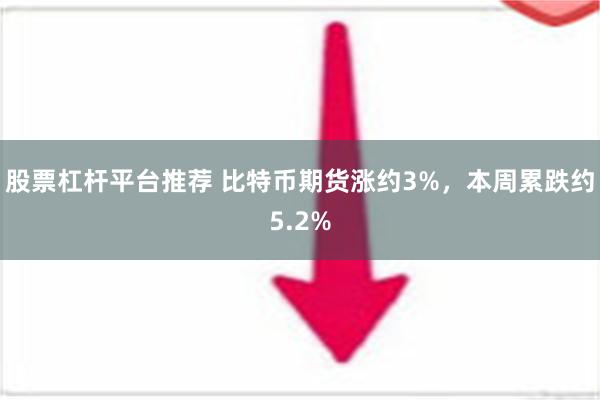 股票杠杆平台推荐 比特币期货涨约3%，本周累跌约5.2%