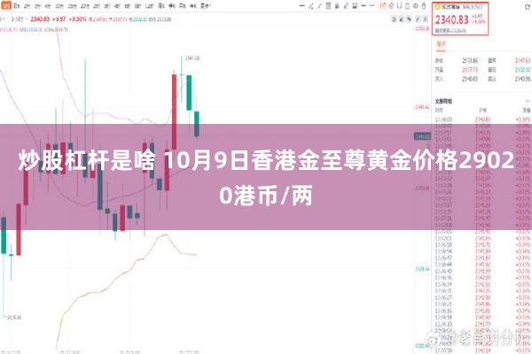 炒股杠杆是啥 10月9日香港金至尊黄金价格29020港币/两