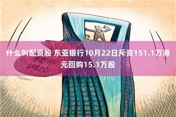 什么叫配资股 东亚银行10月22日斥资151.1万港元回购15.1万股