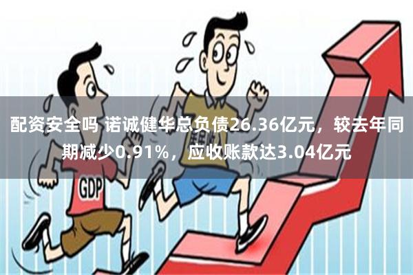 配资安全吗 诺诚健华总负债26.36亿元，较去年同期减少0.91%，应收账款达3.04亿元