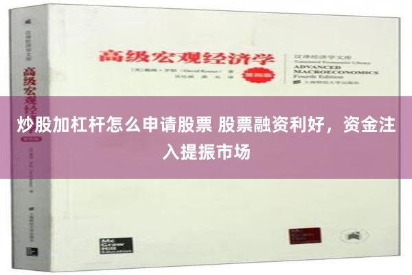 炒股加杠杆怎么申请股票 股票融资利好，资金注入提振市场