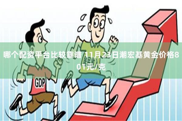 哪个配资平台比较靠谱 11月23日潮宏基黄金价格801元/克