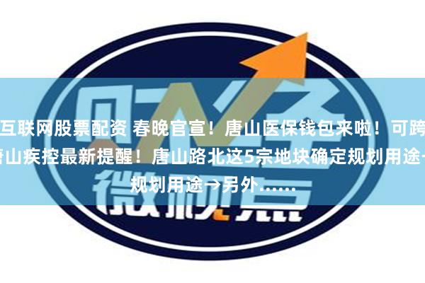 互联网股票配资 春晚官宣！唐山医保钱包来啦！可跨省共济！唐山疾控最新提醒！唐山路北这5宗地块确定规划用途→另外......