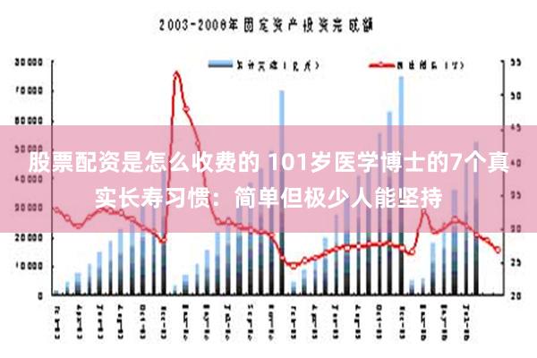 股票配资是怎么收费的 101岁医学博士的7个真实长寿习惯：简单但极少人能坚持