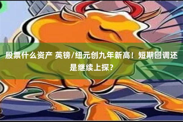 股票什么资产 英镑/纽元创九年新高！短期回调还是继续上探？