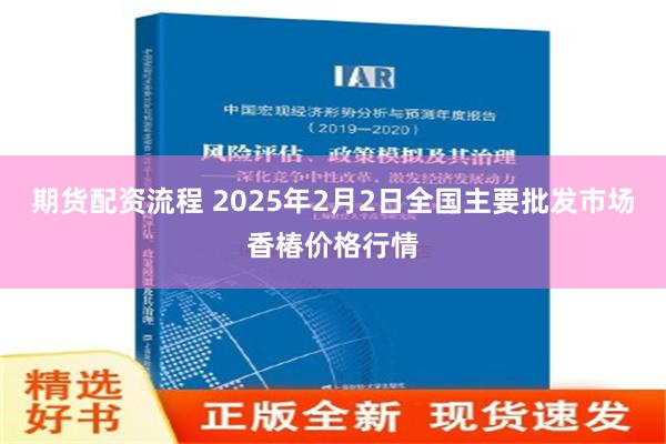 期货配资流程 2025年2月2日全国主要批发市场香椿价格行情