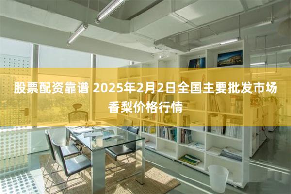 股票配资靠谱 2025年2月2日全国主要批发市场香梨价格行情