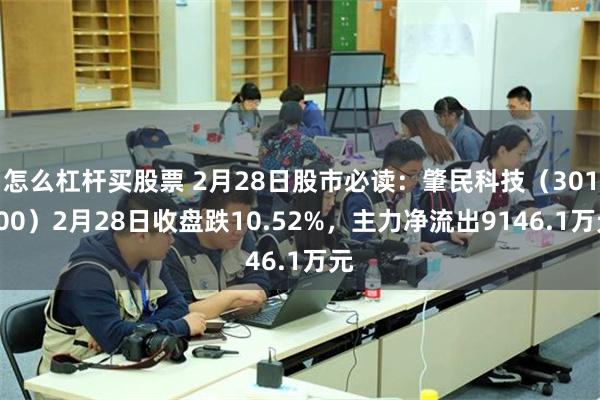 怎么杠杆买股票 2月28日股市必读：肇民科技（301000）2月28日收盘跌10.52%，主力净流出9146.1万元